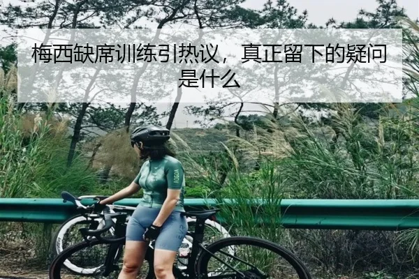 梅西缺席训练引热议，真正留下的疑问是什么